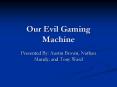 Our Evil Gaming Machine PowerPoint PPT Presentation