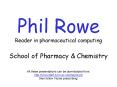 Phil Rowe Reader in pharmaceutical computing School of Pharmacy PowerPoint PPT Presentation