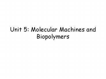 Unit 5: Molecular Machines and Biopolymers