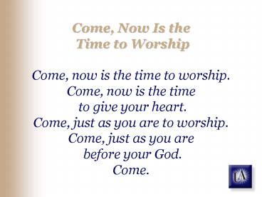 Come, Now Is the Time to Worship Come, now is the time to worship' Come, now is the time to give you