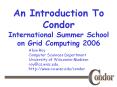 An Introduction To Condor International Summer School on Grid Computing 2006 PowerPoint PPT Presentation