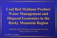 Coal Bed Methane Product Water Management and Disposal Economics in the Rocky Mountain Region PowerPoint PPT Presentation