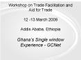 Workshop on Trade Facilitation and Aid for Trade 12 13 March 2009 Addis Ababa, Ethiopia Ghanas Singl PowerPoint PPT Presentation