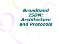 Broadband ISDN: Architecture and Protocols PowerPoint PPT Presentation