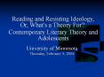 Reading and Resisting Ideology, Or, What's a Theory For?: Contemporary Literary Theory and Adolescents PowerPoint PPT Presentation