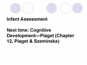 Infant Assessment Next time: Cognitive DevelopmentPiaget Chapter 12, Piaget