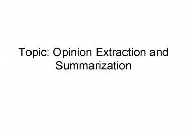 Topic: Opinion Extraction and Summarization