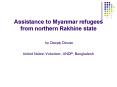 Assistance to Myanmar refugees from northern Rakhine state by Deeply Dewan United Nation Volunteer, PowerPoint PPT Presentation