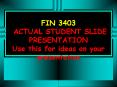 FIN 3403 ACTUAL STUDENT SLIDE PRESENTATION Use this for ideas on your presentation PowerPoint PPT Presentation