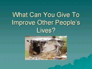 What Can You Give To Improve Other Peoples Lives