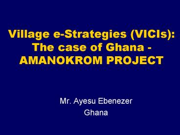Village eStrategies VICIs: The case of Ghana AMANOKROM PROJECT