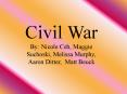 Civil War By: Nicole Ceh, Maggie Suchoski, Melissa Murphy, Aaron Ditter, Matt Beuck PowerPoint PPT Presentation