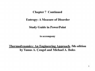 Chapter 7 Continued  Entropy: A Measure of Disorder  Study Guide in PowerPoint  to accompany  Thermodynamics: An Engineering Approach, 5th edition by Yunus A. 