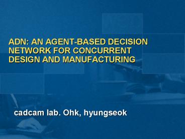 ADN: AN AGENTBASED DECISION NETWORK FOR CONCURRENT DESIGN AND MANUFACTURING