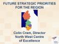 FUTURE STRATEGIC PRIORITIES FOR THE REGION   Colin Cram, Director North West Centre of Excellence PowerPoint PPT Presentation