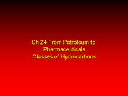 Ch 24 From Petroleum to Pharmaceuticals Classes of Hydrocarbons