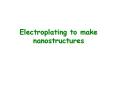 Electroplating to make nanostructures PowerPoint PPT Presentation