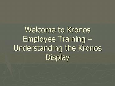 Welcome to Kronos Employee Training Understanding the Kronos Display