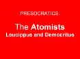 PRESOCRATICS:  The Atomists Leucippus and Democritus PowerPoint PPT Presentation