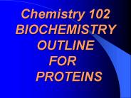 Chemistry 102 BIOCHEMISTRY OUTLINE     FOR      PROTEINS