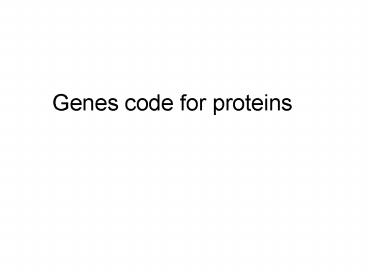 Genes code for proteins