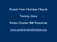 Prairie View Christian Church Norway, Iowa PastorTeacher Bill Wenstrom www'prairieviewchristian'org PowerPoint PPT Presentation