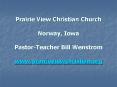 Prairie View Christian Church Norway, Iowa PastorTeacher Bill Wenstrom www'prairieviewchristian'org PowerPoint PPT Presentation
