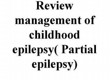 Review management of childhood epilepsy Partial epilepsy