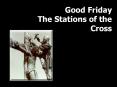 Good Friday The Stations of the Cross PowerPoint PPT Presentation