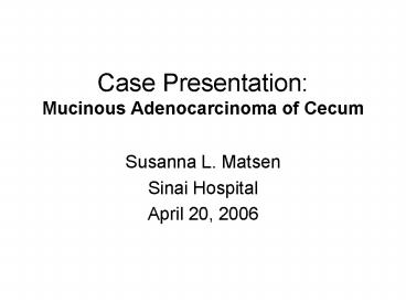 Case Presentation: Mucinous Adenocarcinoma of Cecum