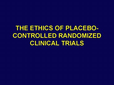 THE ETHICS OF PLACEBOCONTROLLED RANDOMIZED CLINICAL TRIALS