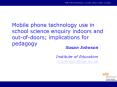 Mobile phone technology use in school science enquiry indoors and out-of-doors; implications for pedagogy PowerPoint PPT Presentation