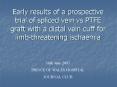 Early results of a prospective trial of spliced vein vs PTFE graft with a distal vein cuff for limbt PowerPoint PPT Presentation