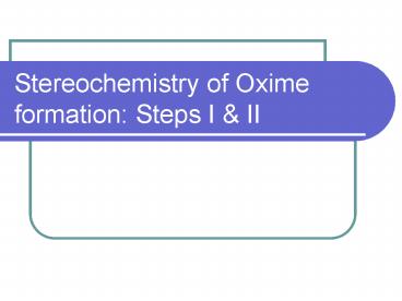 Stereochemistry of Oxime formation: Steps I