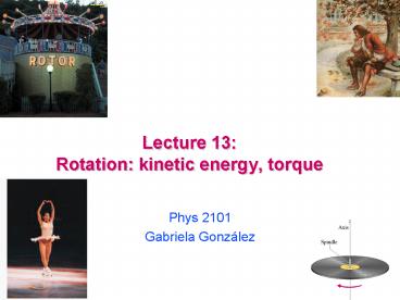 Lecture 13: Rotation: kinetic energy, torque