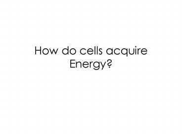 How do cells acquire Energy