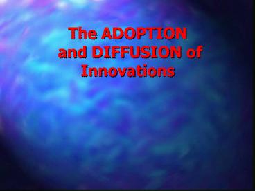 The ADOPTION and DIFFUSION of Innovations