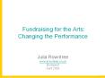 Fundraising for the Arts: Changing the Performance  Julia Rowntree www.jrowntree.co.uk Budapest April 2008 PowerPoint PPT Presentation