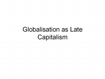 Globalisation as Late Capitalism