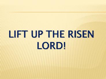 Lift up the risen lord