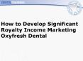 How to Develop Significant Royalty Income Marketing Oxyfresh Dental PowerPoint PPT Presentation