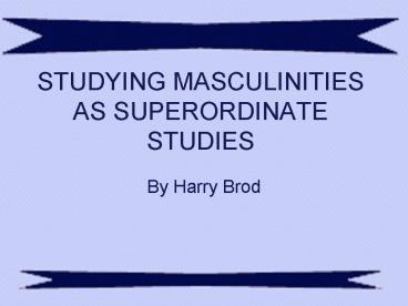 STUDYING MASCULINITIES AS SUPERORDINATE STUDIES