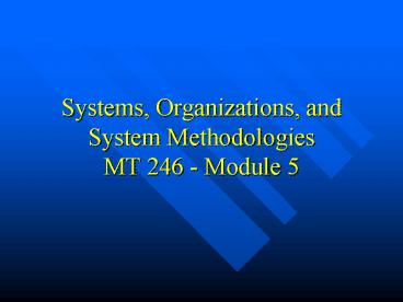 Systems, Organizations, and System Methodologies MT 246 Module 5