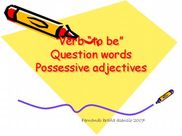Verb to be Question words Possessive adjectives