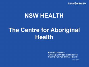 Richard Chambers AManager, Strategic Initiatives Unit CENTRE FOR ABORIGINAL HEALTH