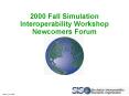 2000 Fall Simulation Interoperability Workshop Newcomers Forum PowerPoint PPT Presentation