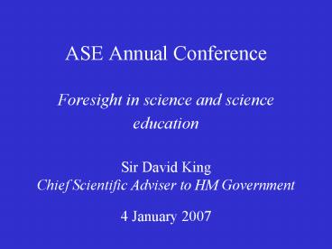 ASE Annual Conference Foresight in science and science education Sir David King Chief Scientific Adv