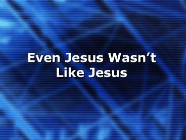 Even Jesus Wasnt Like Jesus