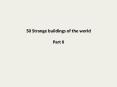 50 Strange buildings of the world  Part II PowerPoint PPT Presentation