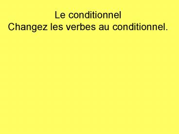 Le conditionnel Changez les verbes au conditionnel.